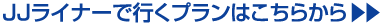 JJライナーで行くプランはこちらから
