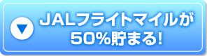 JALフライトマイルが５０％貯まる！