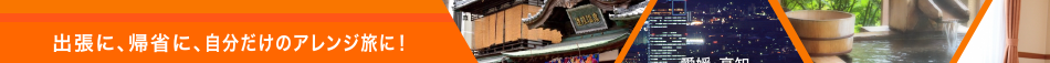 出張に、帰省に、自分だけのアレンジ旅に！