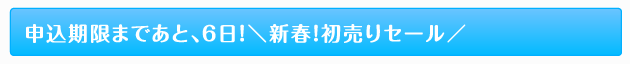 申込期限まであと、６日！＼新春！初売りセール／