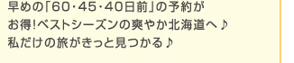 早めの「60・45・40日前」の予約がお得！ベストシーズンの爽やか北海道へ♪私だけの旅がきっと見つかる♪