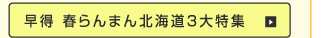 早得 春らんまん 北海道3大特集