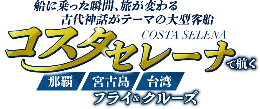 船に乗った瞬間、旅が変わる 古代神話がテーマの大型客船 コスタセレーナで航く！宮古島・台湾 フライ＆クルーズ
