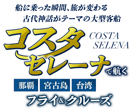 船に乗った瞬間、旅が変わる 古代神話がテーマの大型客船 コスタセレーナで航く！宮古島・台湾 フライ＆クルーズ