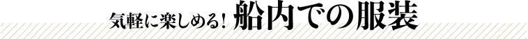 気軽に楽しめる！船内での服装