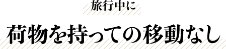 旅行中に荷物を持っての移動なし