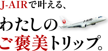 J-AIRで叶える、わたしのご褒美トリップ