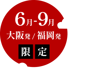 6月-9月 大阪発/福岡発 限定
