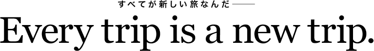 すべてが新しい旅なんだー Every trip is a new trip.