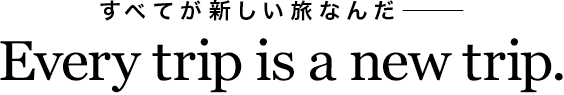すべてが新しい旅なんだー Every trip is a new trip.