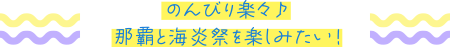 のんびり楽々♪那覇と海炎祭をたのしみたい