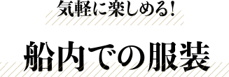 気軽に楽しめる！船内での服装