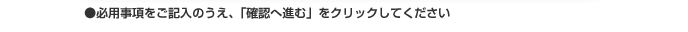 必用事項をご記入のうえ、「確認へ進む」をクリックしてください