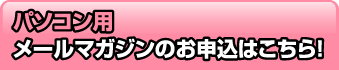 パソコン用メールマガジンのお申込みはこちら！