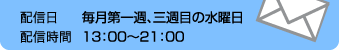 配信日：毎月第一週、三週目の水曜日　配信時間：13:00～21:00