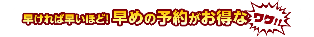 早ければ早いほど!早めの予約がお得なワケ!!