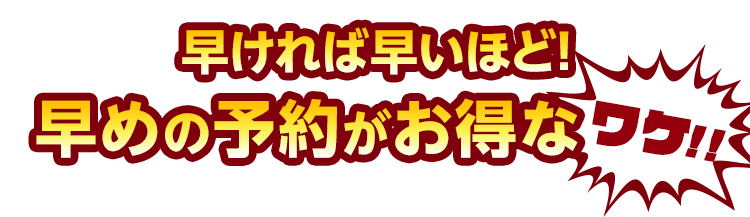 早ければ早いほど!早めの予約がお得なワケ!!
