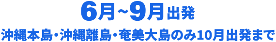 6月～9月出発沖縄本島・沖縄離島・奄美のみ
10月出発まで