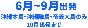 6月～9月出発沖縄本島・沖縄離島・奄美のみ
10月出発まで